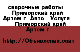 сварочные работы  - Приморский край, Артем г. Авто » Услуги   . Приморский край,Артем г.